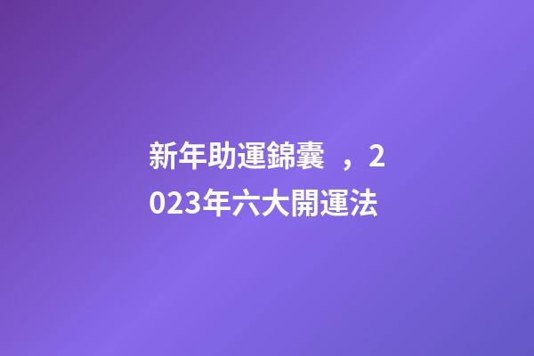 新年助運錦囊，2023年六大開運法